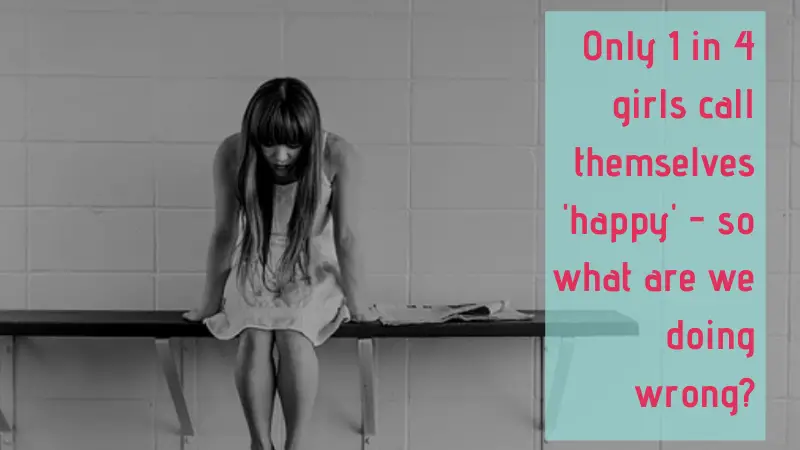 Only 1 in 4 girls call themselves happy - so what are we doing wrong?