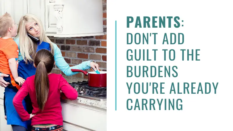 Parents - don't feel guilty. You're already carrying enough burdens!
