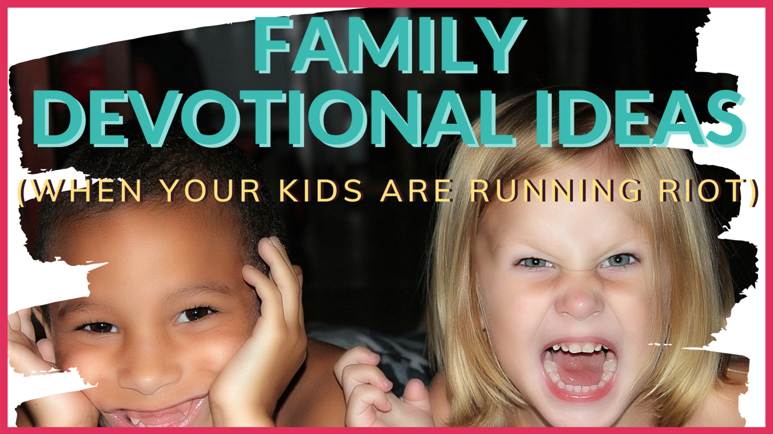 FAMILY DEVOTION IDEAS (WHEN YOUR KIDS ARE RUNNING RIOT)