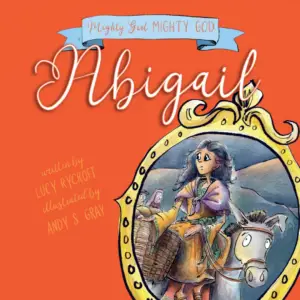 Abigail, Lucy Rycroft, Andy S. Gray, Mighty Girl Mighty God, female Bible heroes, women of the Bible, Biblical women, storybook